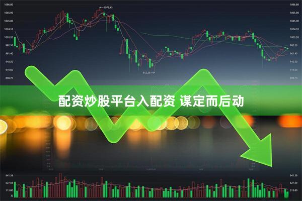 配资炒股平台入配资 谋定而后动