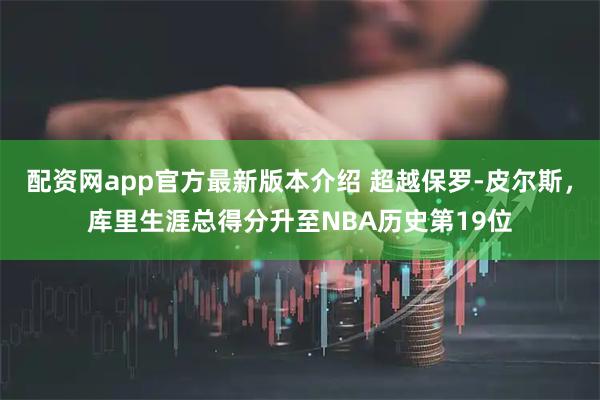 配资网app官方最新版本介绍 超越保罗-皮尔斯，库里生涯总得分升至NBA历史第19位