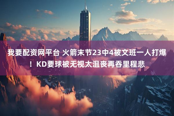 我要配资网平台 火箭末节23中4被文班一人打爆！KD要球被无视太沮丧再吞里程悲