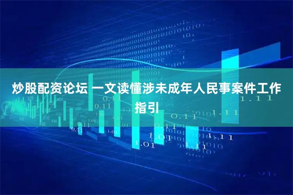 炒股配资论坛 一文读懂涉未成年人民事案件工作指引