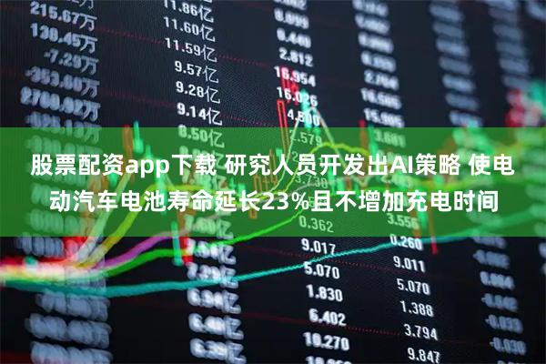 股票配资app下载 研究人员开发出AI策略 使电动汽车电池寿命延长23%且不增加充电时间