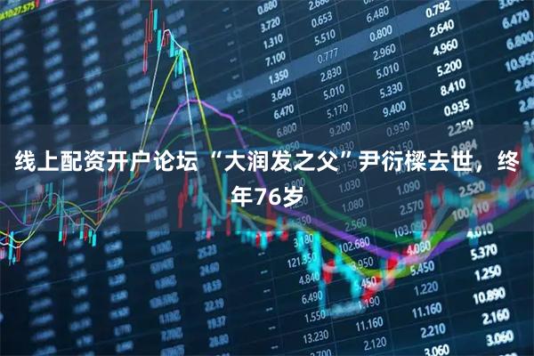 线上配资开户论坛 “大润发之父”尹衍樑去世，终年76岁